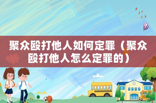 聚眾毆打他人如何定罪（聚眾毆打他人怎么定罪的）