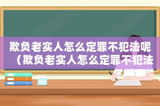 欺負老實人怎么定罪不犯法呢（欺負老實人怎么定罪不犯法）