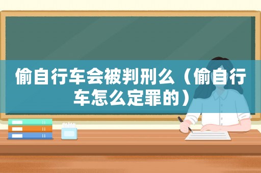 偷自行車會被判刑么（偷自行車怎么定罪的）
