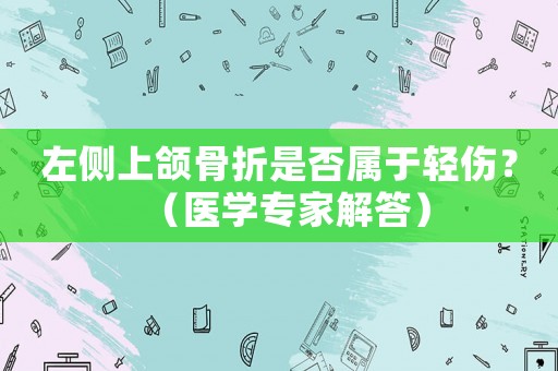 左側上頜骨折是否屬于輕傷？（醫學專家解答）