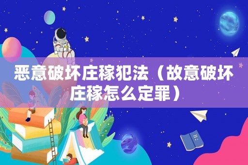 惡意破壞莊稼犯法（故意破壞莊稼怎么定罪）