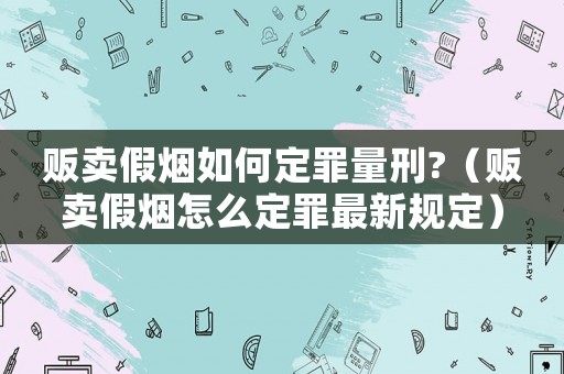 販賣假煙如何定罪量刑?（販賣假煙怎么定罪最新規(guī)定）