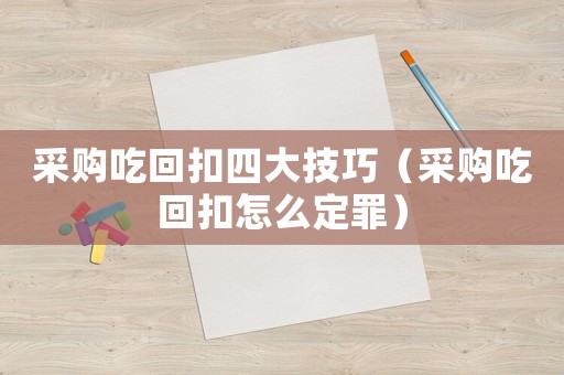 采購吃回扣四大技巧（采購吃回扣怎么定罪）