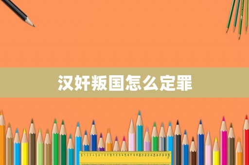 漢奸叛國怎么定罪