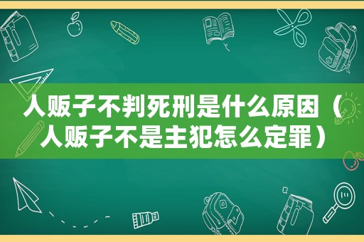 人販子不判死刑是什么原因（人販子不是主犯怎么定罪）