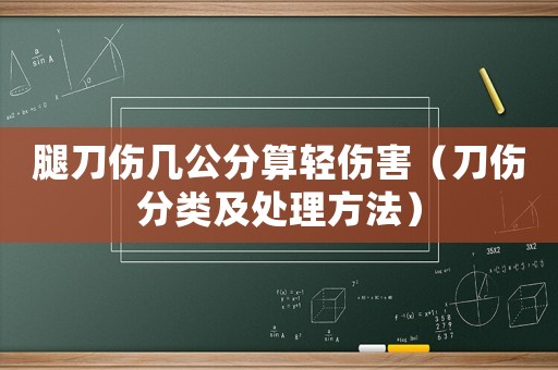 腿刀傷幾公分算輕傷害（刀傷分類及處理方法）