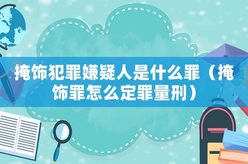 掩飾犯罪嫌疑人是什么罪（掩飾罪怎么定罪量刑）