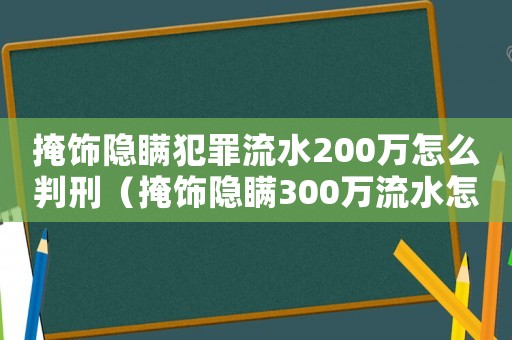 掩飾隱瞞犯罪流水200萬怎么判刑（掩飾隱瞞300萬流水怎么定罪）