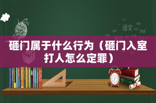 砸門(mén)屬于什么行為（砸門(mén)入室打人怎么定罪）