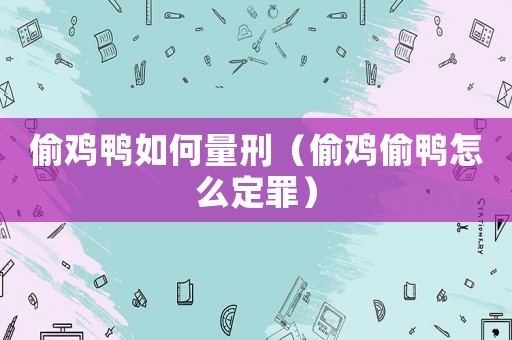 偷雞鴨如何量刑（偷雞偷鴨怎么定罪）