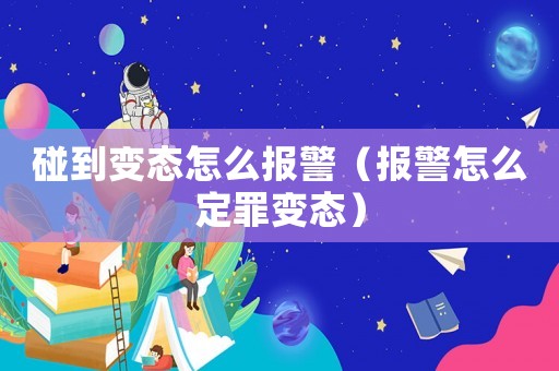 碰到變態怎么報警（報警怎么定罪變態）