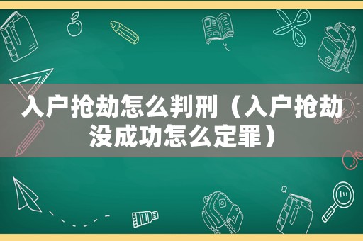 入戶搶劫怎么判刑（入戶搶劫沒成功怎么定罪）