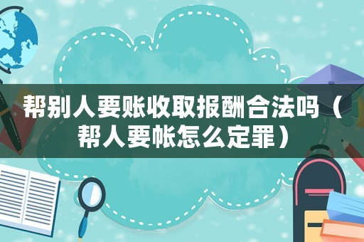 幫別人要賬收取報酬合法嗎（幫人要帳怎么定罪）
