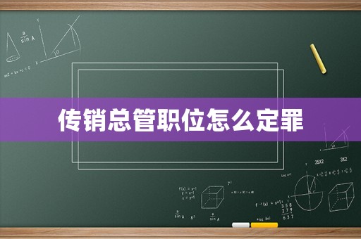 傳銷總管職位怎么定罪