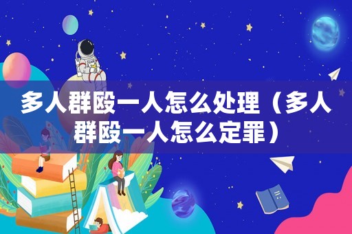 多人群毆一人怎么處理（多人群毆一人怎么定罪）