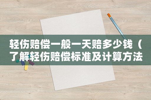 輕傷賠償一般一天賠多少錢(qián)（了解輕傷賠償標(biāo)準(zhǔn)及計(jì)算方法）