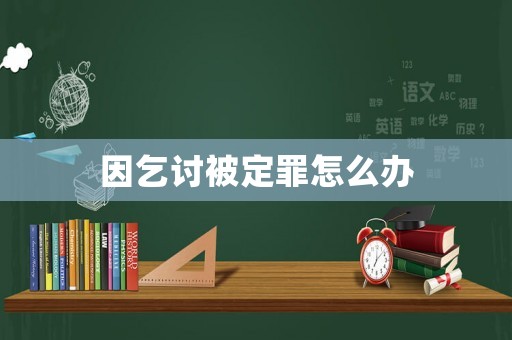 因乞討被定罪怎么辦