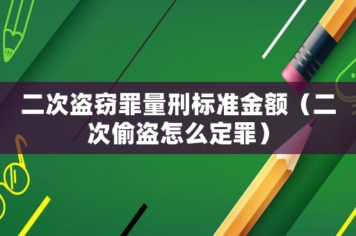 二次盜竊罪量刑標準金額（二次偷盜怎么定罪）