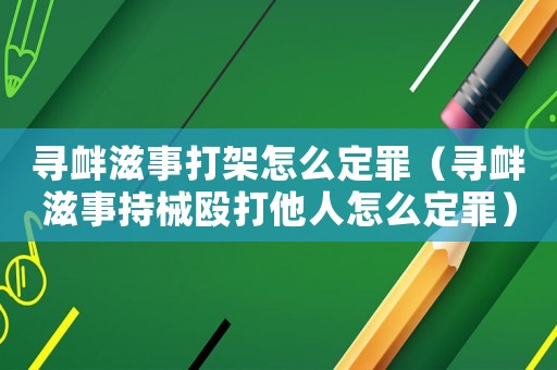尋釁滋事打架怎么定罪（尋釁滋事持械毆打他人怎么定罪）