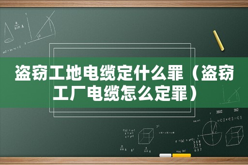 盜竊工地電纜定什么罪（盜竊工廠電纜怎么定罪）