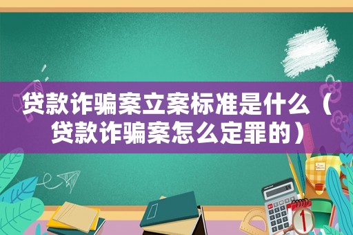 貸款詐騙案立案標(biāo)準(zhǔn)是什么（貸款詐騙案怎么定罪的）