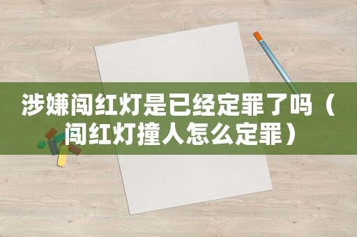 涉嫌闖紅燈是已經定罪了嗎（闖紅燈撞人怎么定罪）