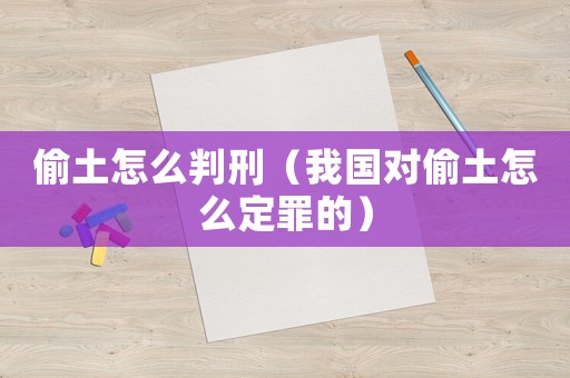 偷土怎么判刑（我國對偷土怎么定罪的）