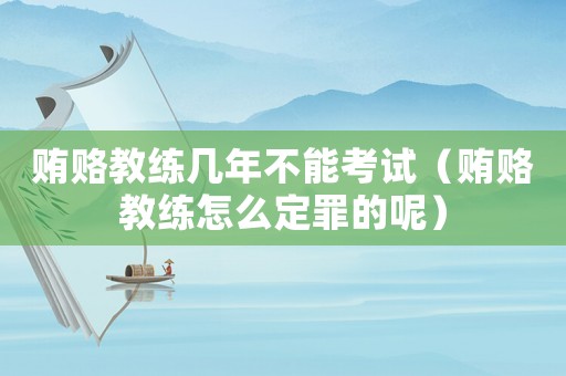 賄賂教練幾年不能考試（賄賂教練怎么定罪的呢）