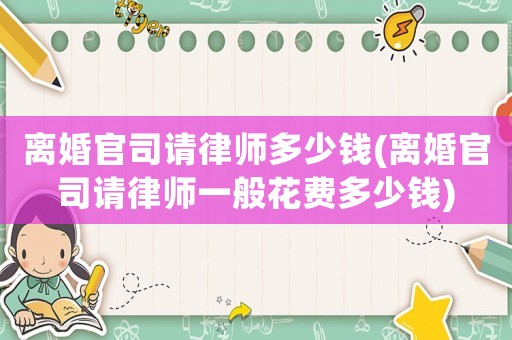 離婚官司請律師多少錢(離婚官司請律師一般花費多少錢)