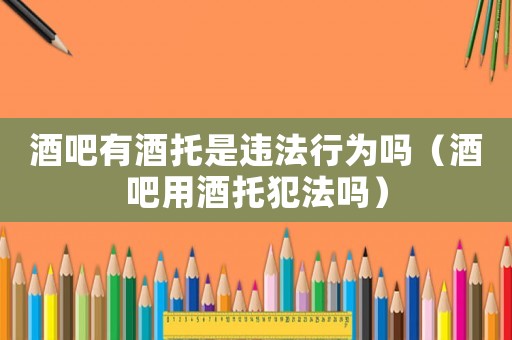 酒吧有酒托是違法行為嗎（酒吧用酒托犯法嗎）