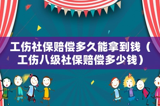 工傷社保賠償多久能拿到錢（工傷八級社保賠償多少錢）