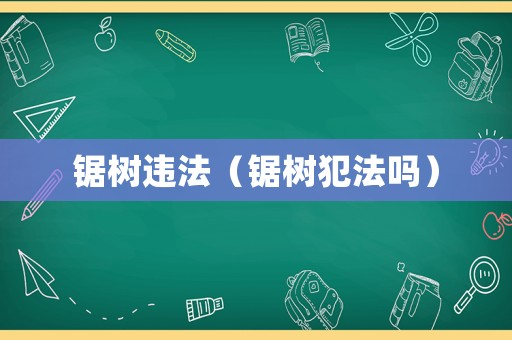 鋸樹違法（鋸樹犯法嗎）