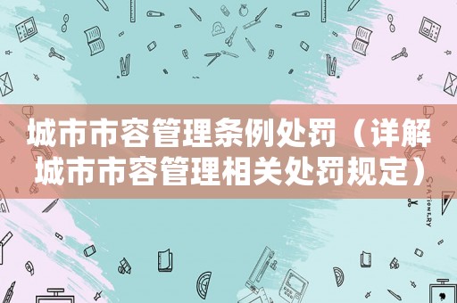 城市市容管理條例處罰（詳解城市市容管理相關處罰規定）