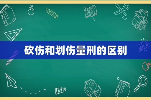 砍傷和劃傷量刑的區(qū)別