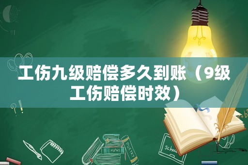 工傷九級賠償多久到賬（9級工傷賠償時效）