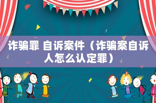 詐騙罪 自訴案件（詐騙案自訴人怎么認定罪）