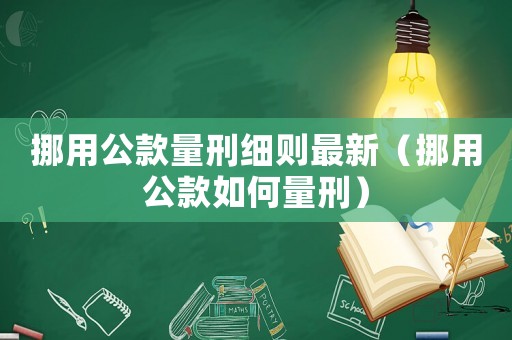 挪用公款量刑細則最新（挪用公款如何量刑）
