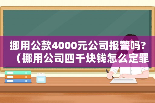 挪用公款4000元公司報警嗎?（挪用公司四千塊錢怎么定罪）