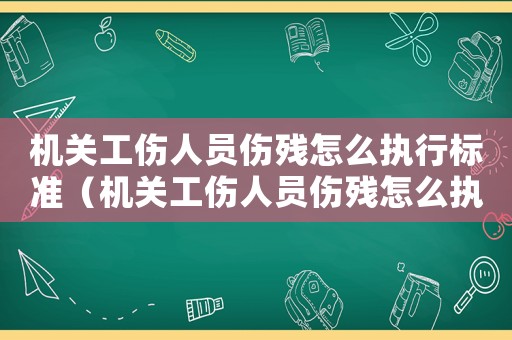 機關工傷人員傷殘怎么執(zhí)行標準（機關工傷人員傷殘怎么執(zhí)行）