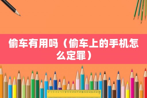 偷車有用嗎（偷車上的手機怎么定罪）