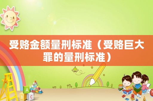 受賂金額量刑標準（受賂巨大罪的量刑標準）