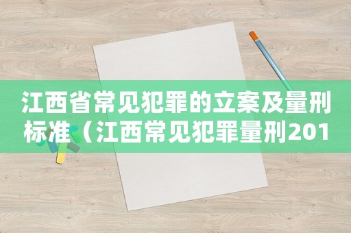 江西省常見犯罪的立案及量刑標準（江西常見犯罪量刑2017）