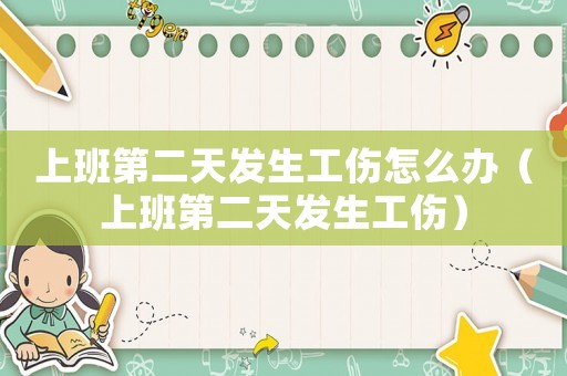上班第二天發(fā)生工傷怎么辦（上班第二天發(fā)生工傷）
