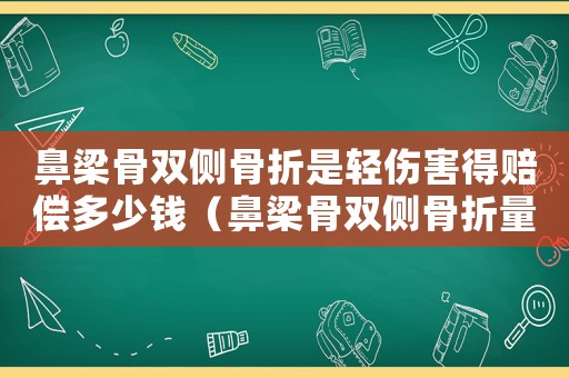 鼻梁骨雙側骨折是輕傷害得賠償多少錢（鼻梁骨雙側骨折量刑）
