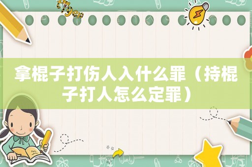 拿棍子打傷人入什么罪（持棍子打人怎么定罪）