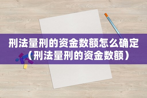 刑法量刑的資金數額怎么確定（刑法量刑的資金數額）