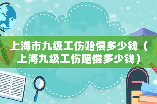 上海市九級工傷賠償多少錢（上海九級工傷賠償多少錢）