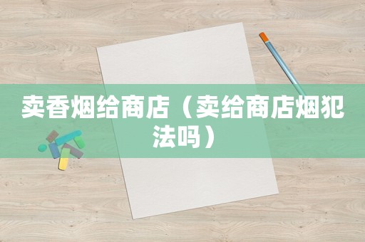 賣香煙給商店（賣給商店煙犯法嗎）