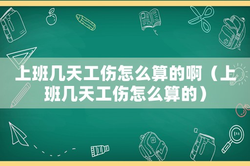 上班幾天工傷怎么算的啊（上班幾天工傷怎么算的）