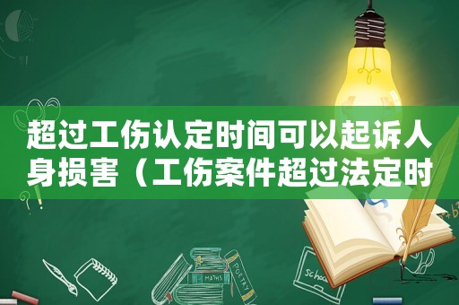 超過工傷認定時間可以起訴人身損害（工傷案件超過法定時限）